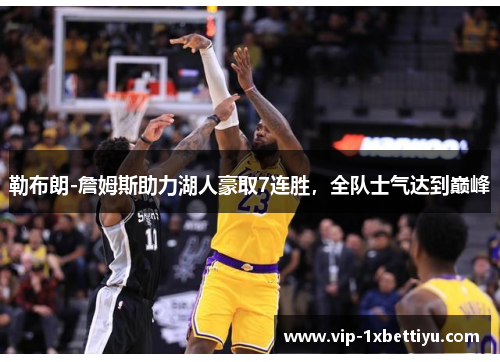 勒布朗-詹姆斯助力湖人豪取7连胜，全队士气达到巅峰