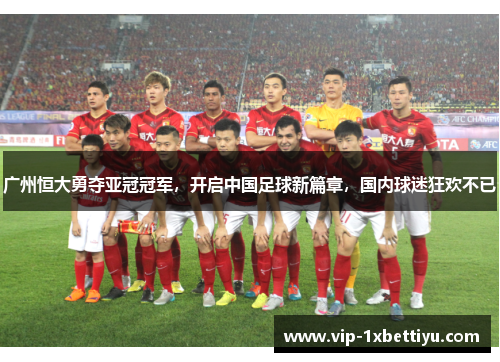 广州恒大勇夺亚冠冠军，开启中国足球新篇章，国内球迷狂欢不已