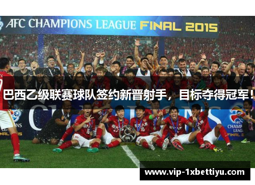 巴西乙级联赛球队签约新晋射手，目标夺得冠军！
