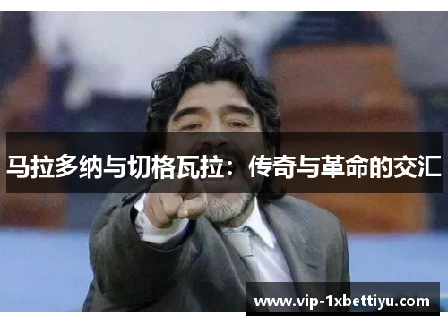 马拉多纳与切格瓦拉：传奇与革命的交汇