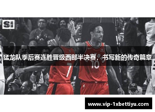 猛龙队季后赛连胜晋级西部半决赛，书写新的传奇篇章