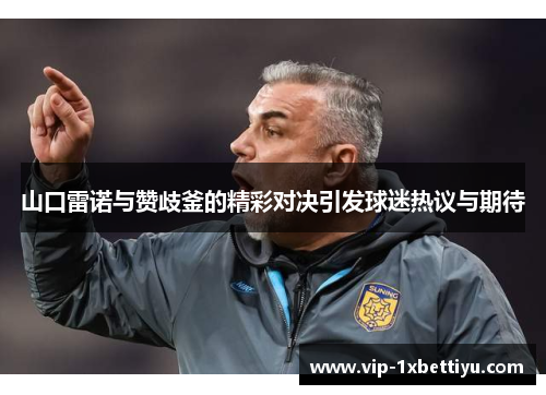 山口雷诺与赞歧釜的精彩对决引发球迷热议与期待
