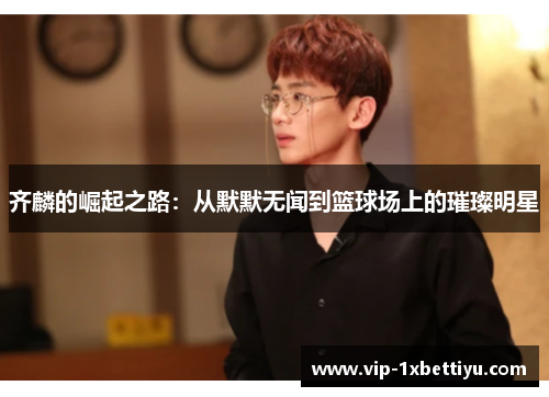 齐麟的崛起之路：从默默无闻到篮球场上的璀璨明星