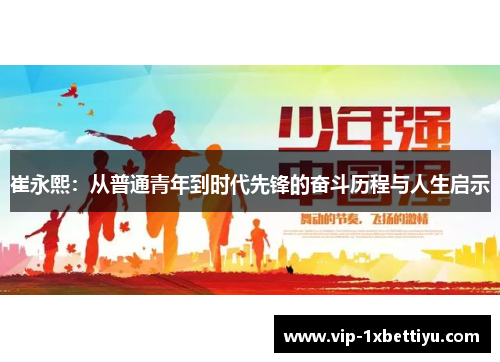 崔永熙：从普通青年到时代先锋的奋斗历程与人生启示